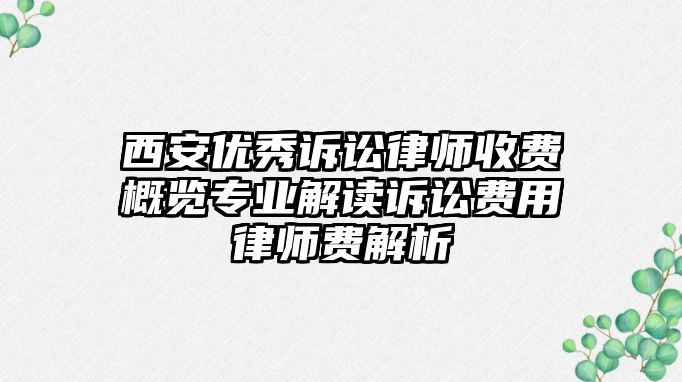 西安優秀訴訟律師收費概覽專業解讀訴訟費用律師費解析