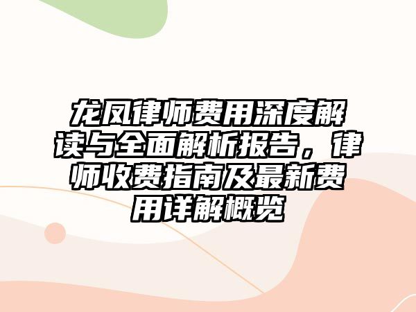 龍鳳律師費用深度解讀與全面解析報告，律師收費指南及最新費用詳解概覽