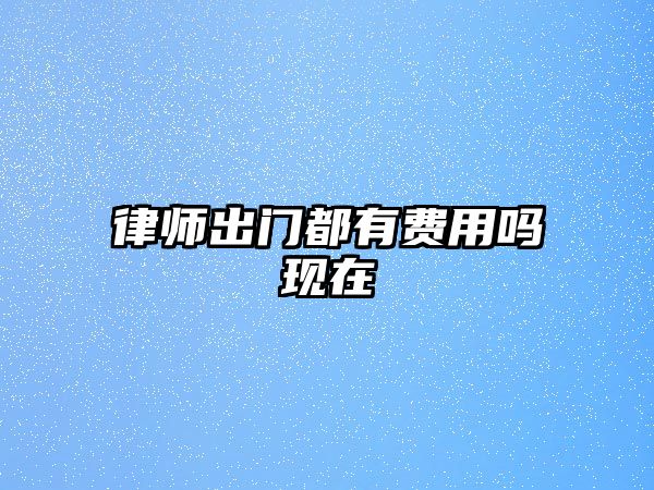 律師出門都有費(fèi)用嗎現(xiàn)在