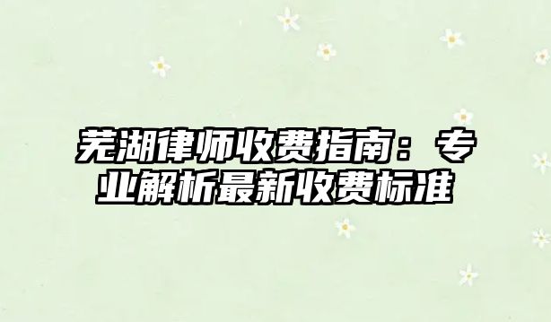 蕪湖律師收費指南：專業解析最新收費標準