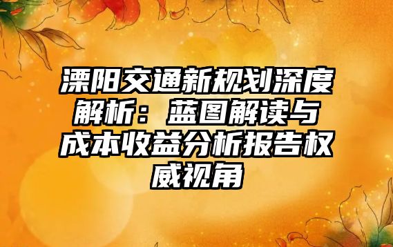 溧陽交通新規(guī)劃深度解析：藍圖解讀與成本收益分析報告權威視角