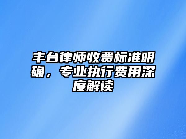 豐臺律師收費標準明確，專業執行費用深度解讀