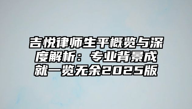 吉悅律師生平概覽與深度解析：專業背景成就一覽無余2025版