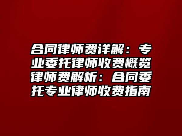 合同律師費詳解：專業委托律師收費概覽律師費解析：合同委托專業律師收費指南