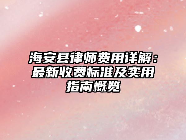 海安縣律師費用詳解：最新收費標準及實用指南概覽