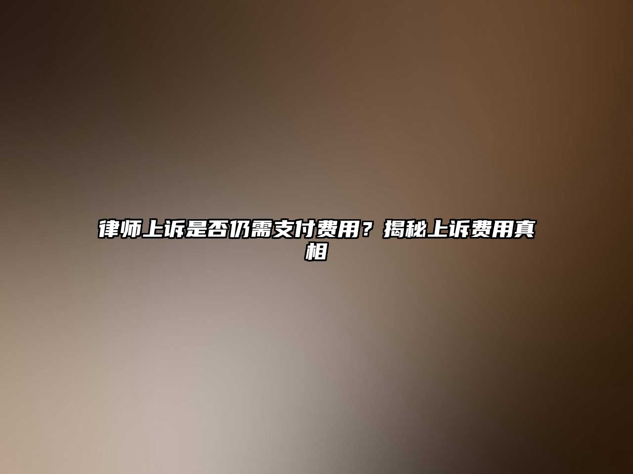 律師上訴是否仍需支付費(fèi)用？揭秘上訴費(fèi)用真相