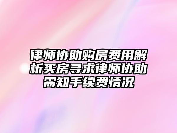 律師協助購房費用解析買房尋求律師協助需知手續費情況