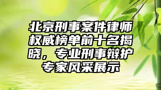 北京刑事案件律師權(quán)威榜單前十名揭曉，專業(yè)刑事辯護(hù)專家風(fēng)采展示