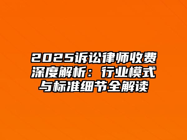 2025訴訟律師收費深度解析：行業模式與標準細節全解讀