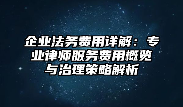 企業(yè)法務費用詳解：專業(yè)律師服務費用概覽與治理策略解析