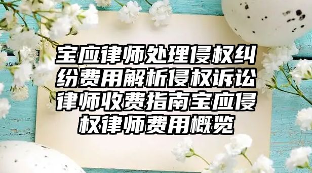 寶應律師處理侵權糾紛費用解析侵權訴訟律師收費指南寶應侵權律師費用概覽