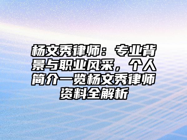 楊文秀律師：專業背景與職業風采，個人簡介一覽楊文秀律師資料全解析