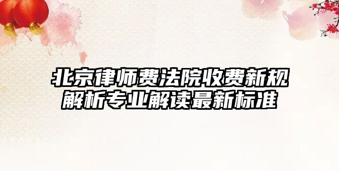 北京律師費法院收費新規解析專業解讀最新標準