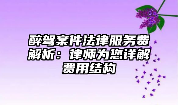 醉駕案件法律服務費解析：律師為您詳解費用結構