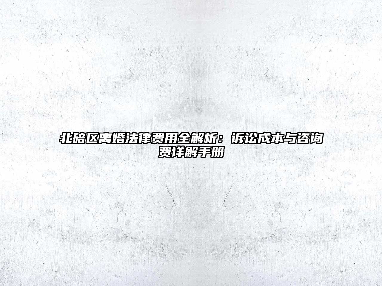 北碚區離婚法律費用全解析：訴訟成本與咨詢費詳解手冊