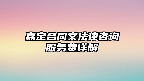 嘉定合同案法律咨詢服務(wù)費(fèi)詳解