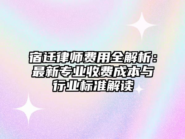 宿遷律師費(fèi)用全解析：最新專業(yè)收費(fèi)成本與行業(yè)標(biāo)準(zhǔn)解讀