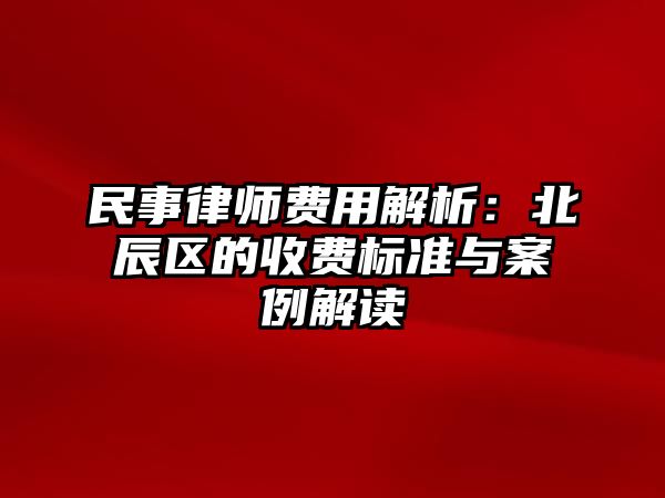 民事律師費用解析：北辰區的收費標準與案例解讀