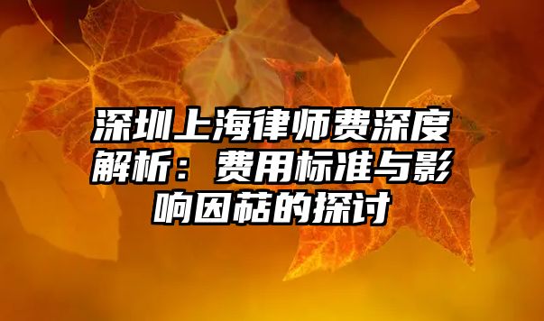 深圳上海律師費深度解析：費用標(biāo)準(zhǔn)與影響因萜的探討